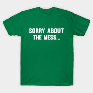 Sorry About The Mess... T-Shirt